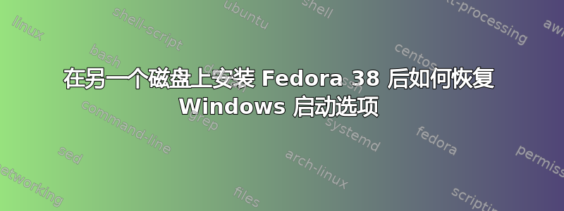 在另一个磁盘上安装 Fedora 38 后如何恢复 Windows 启动选项