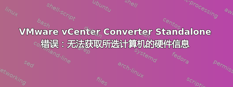 VMware vCenter Converter Standalone 错误：无法获取所选计算机的硬件信息