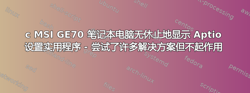 c MSI GE70 笔记本电脑无休止地显示 Aptio 设置实用程序 - 尝试了许多解决方案但不起作用