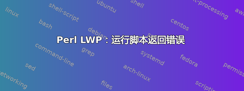 Perl LWP：运行脚本返回错误