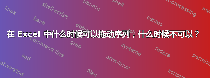 在 Excel 中什么时候可以拖动序列，什么时候不可以？