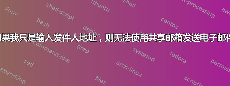 如果我只是输入发件人地址，则无法使用共享邮箱发送电子邮件