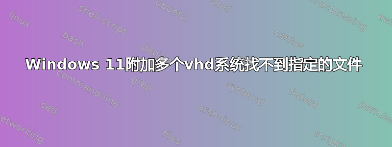 Windows 11附加多个vhd系统找不到指定的文件