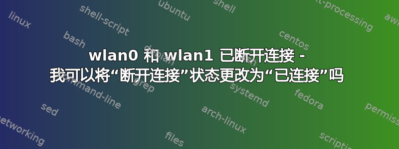 wlan0 和 wlan1 已断开连接 - 我可以将“断开连接”状态更改为“已连接”吗