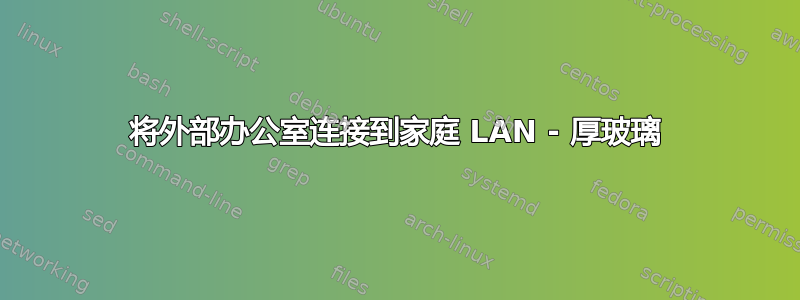 将外部办公室连接到家庭 LAN - 厚玻璃