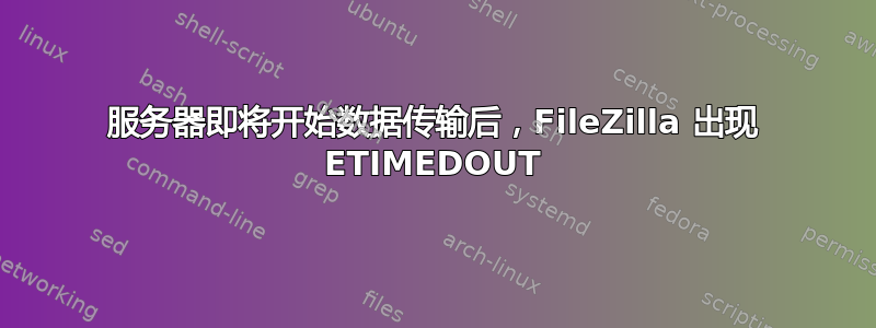 服务器即将开始数据传输后，FileZilla 出现 ETIMEDOUT