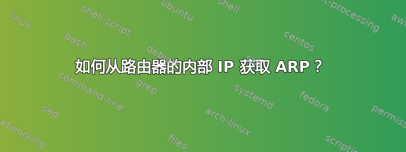 如何从路由器的内部 IP 获取 ARP？