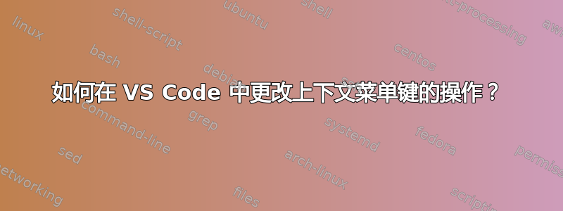 如何在 VS Code 中更改上下文菜单键的操作？