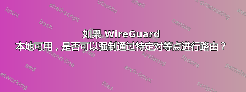 如果 WireGuard 本地可用，是否可以强制通过特定对等点进行路由？