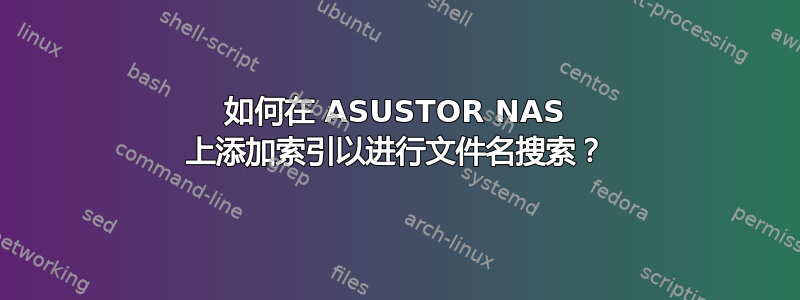 如何在 ASUSTOR NAS 上添加索引以进行文件名搜索？