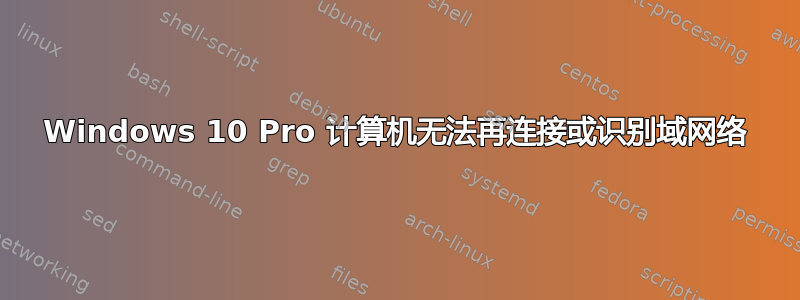 Windows 10 Pro 计算机无法再连接或识别域网络