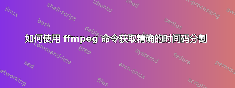 如何使用 ffmpeg 命令获取精确的时间码分割