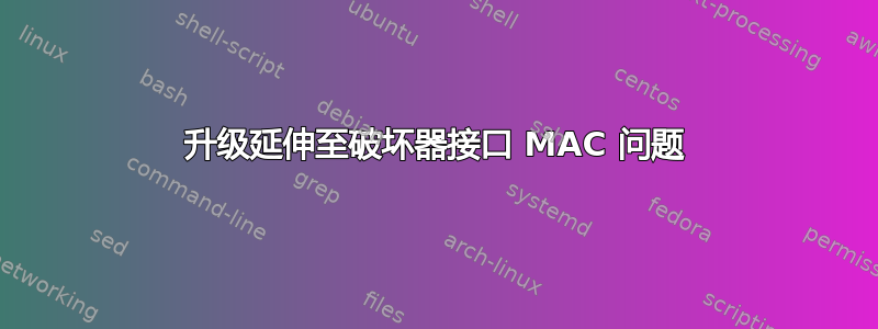 升级延伸至破坏器接口 MAC 问题