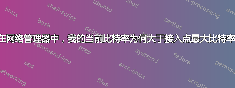 在网络管理器中，我的当前比特率为何大于接入点最大比特率