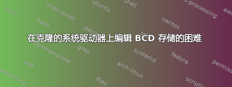 在克隆的系统驱动器上编辑 BCD 存储的困难