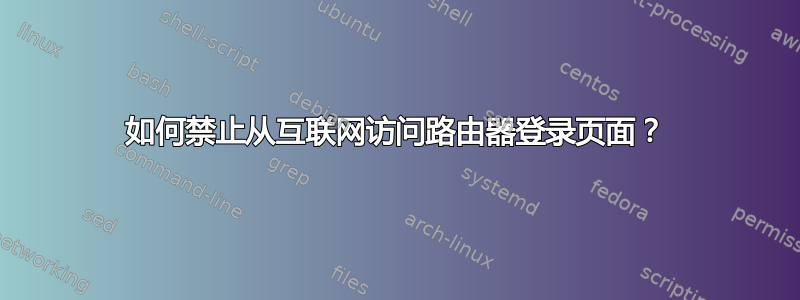 如何禁止从互联网访问路由器登录页面？