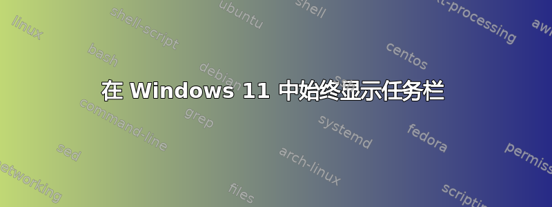 在 Windows 11 中始终显示任务栏