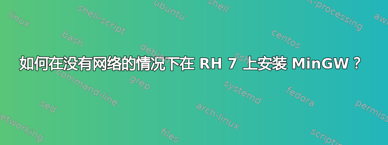 如何在没有网络的情况下在 RH 7 上安装 MinGW？