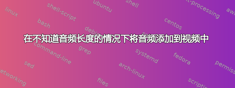 在不知道音频长度的情况下将音频添加到视频中