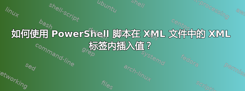 如何使用 PowerShell 脚本在 XML 文件中的 XML 标签内插入值？