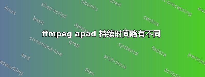 ffmpeg apad 持续时间略有不同