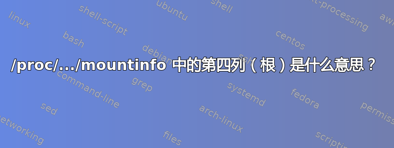 /proc/.../mountinfo 中的第四列（根）是什么意思？