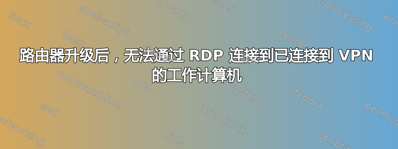 路由器升级后，无法通过 RDP 连接到已连接到 VPN 的工作计算机