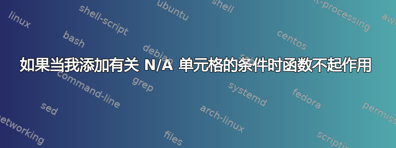 如果当我添加有关 N/A 单元格的条件时函数不起作用