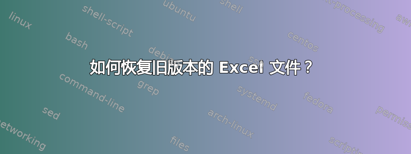 如何恢复旧版本的 Excel 文件？