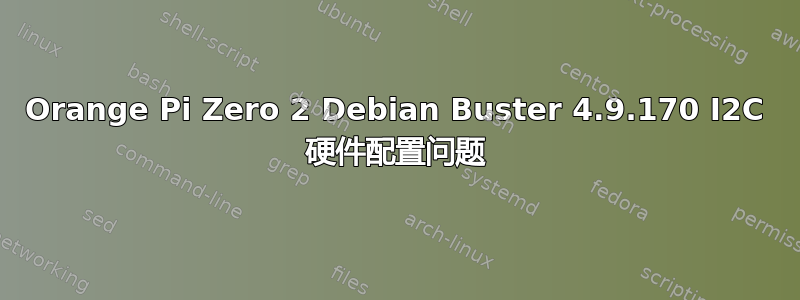 Orange Pi Zero 2 Debian Buster 4.9.170 I2C 硬件配置问题