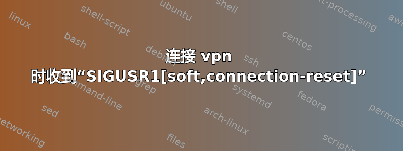 连接 vpn 时收到“SIGUSR1[soft,connection-reset]”