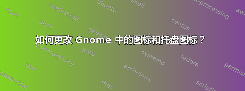 如何更改 Gnome 中的图标和托盘图标？