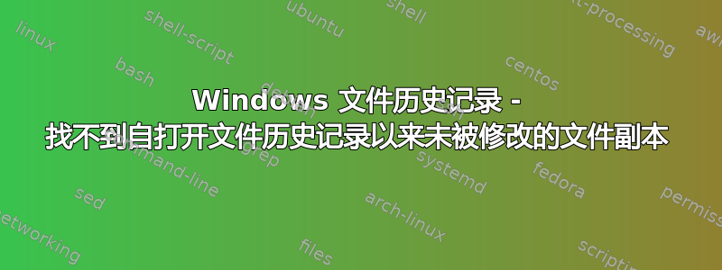 Windows 文件历史记录 - 找不到自打开文件历史记录以来未被修改的文件副本