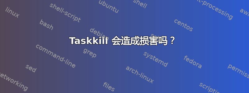 Taskkill 会造成损害吗？