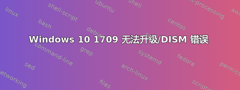 Windows 10 1709 无法升级/DISM 错误