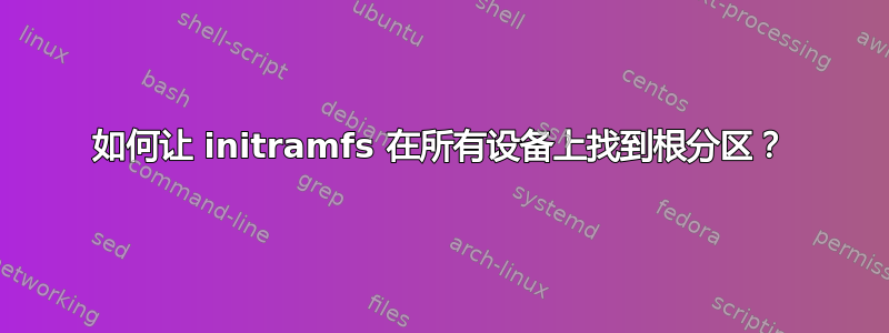 如何让 initramfs 在所有设备上找到根分区？