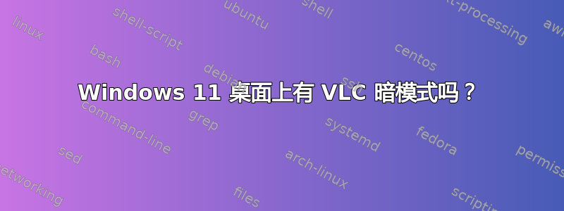 Windows 11 桌面上有 VLC 暗模式吗？