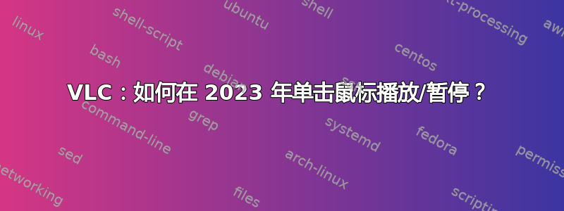 VLC：如何在 2023 年单击鼠标播放/暂停？