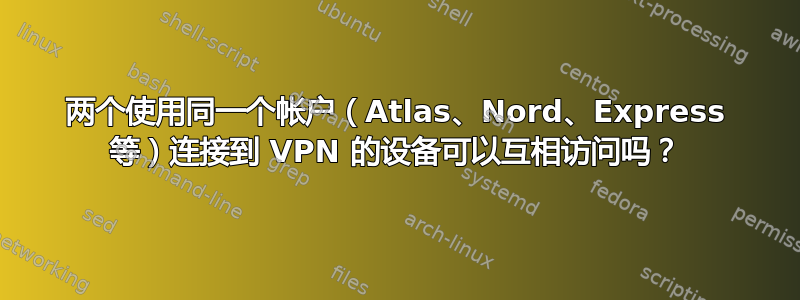 两个使用同一个帐户（Atlas、Nord、Express 等）连接到 VPN 的设备可以互相访问吗？