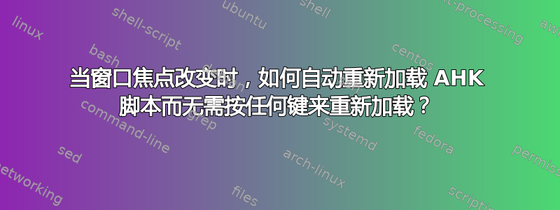 当窗口焦点改变时，如何自动重新加载 AHK 脚本而无需按任何键来重新加载？