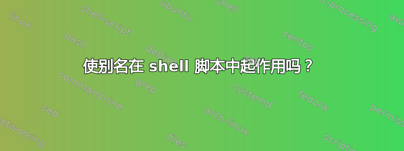 使别名在 shell 脚本中起作用吗？