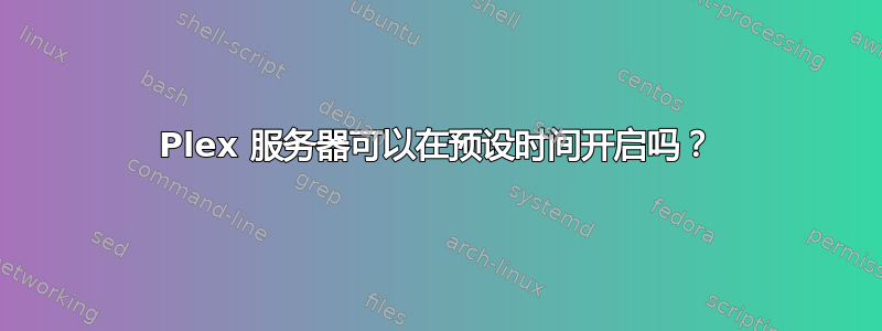 Plex 服务器可以在预设时间开启吗？