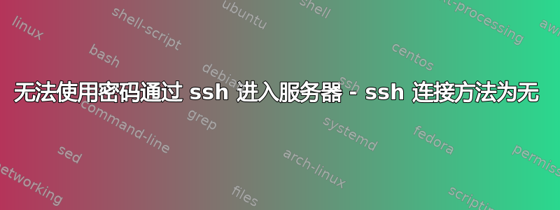 无法使用密码通过 ssh 进入服务器 - ssh 连接方法为无