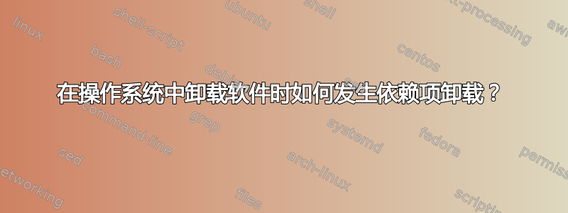 在操作系统中卸载软件时如何发生依赖项卸载？