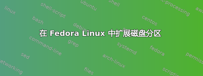 在 Fedora Linux 中扩展磁盘分区