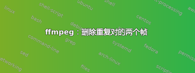 ffmpeg：删除重复对的两个帧