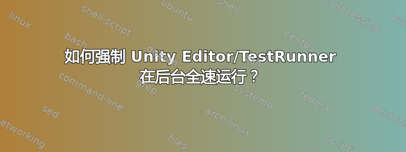 如何强制 Unity Editor/TestRunner 在后台全速运行？