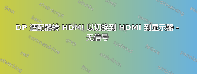 DP 适配器转 HDMI 以切换到 HDMI 到显示器 - 无信号