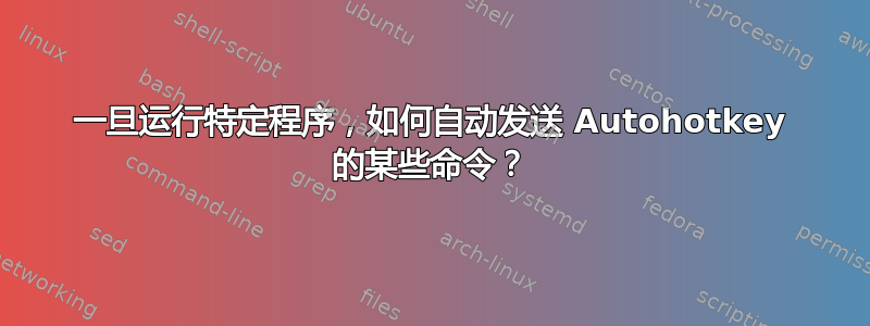 一旦运行特定程序，如何自动发送 Autohotkey 的某些命令？