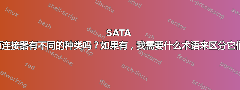 SATA 电源连接器有不同的种类吗？如果有，我需要什么术语来区分它们？